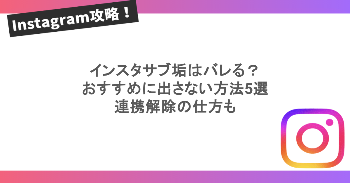 インスタサブ垢はバレる?おすすめに出さない方法5選!連携解除の仕方も