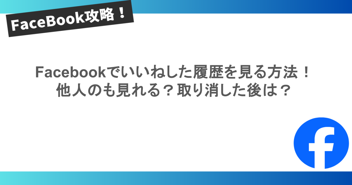 Facebookでいいねした履歴を見る方法！他人のも見れる？取り消した後は？