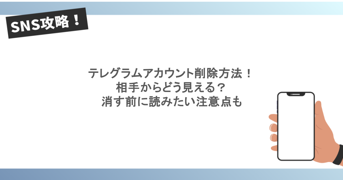 テレグラムアカウント削除方法!相手からどう見える?消す前に読みたい注意点も