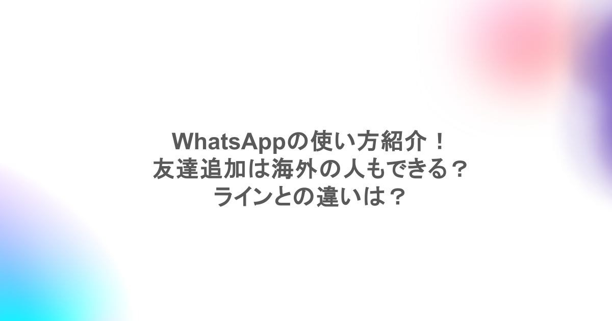 WhatsAppの使い方紹介！友達追加は海外の人もできる？ラインとの違いは？