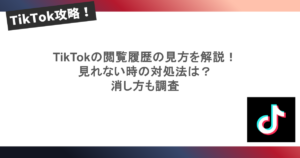 TikTokの閲覧履歴の見方を解説！ 見れない時の対処法は？ 消し方も調査