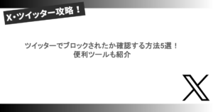 ツイッターでブロックされたか確認する方法5選！便利ツールも紹介