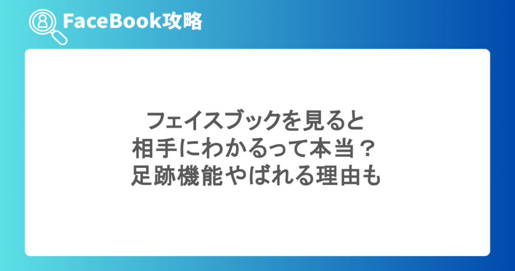 フェイスブックを見ると相手にわかるって本当?足跡機能やばれる理由も