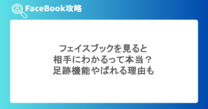 フェイスブックを見ると相手にわかるって本当？足跡機能やばれる理由も