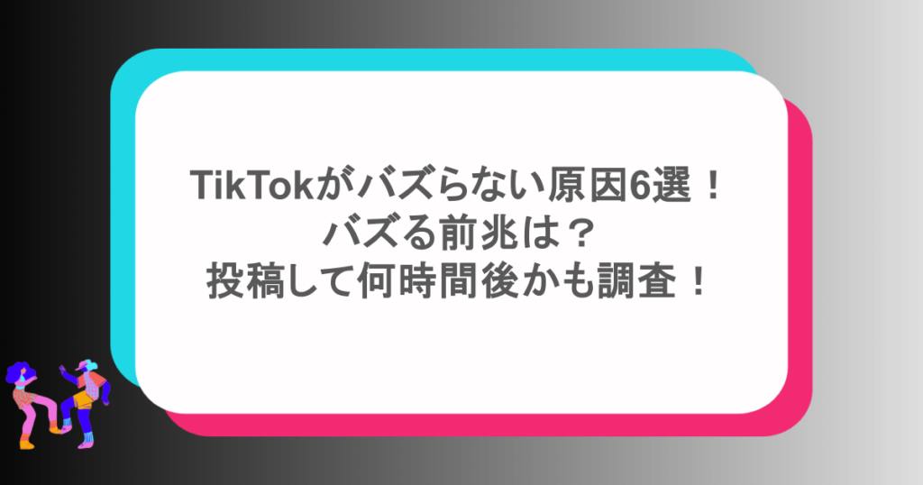 TikTokがバズらない原因6選！ バズる前兆は？ 投稿して何時間後かも調査！