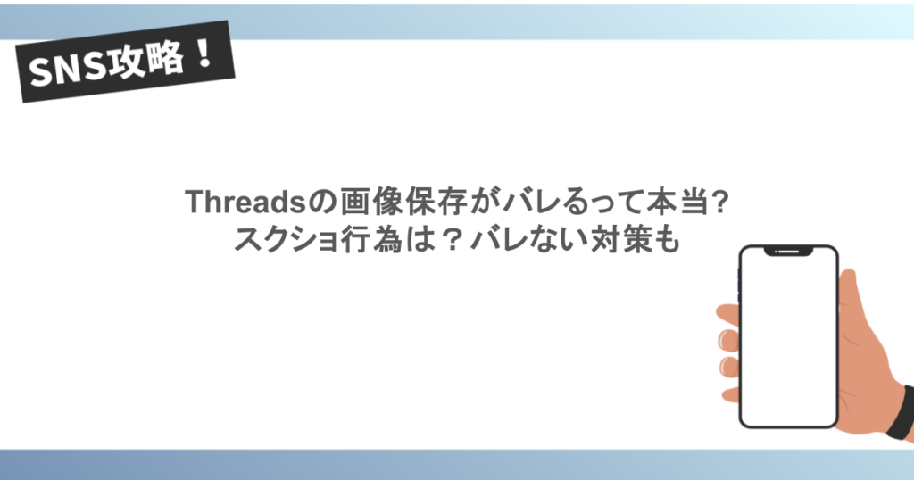 Threadsの画像保存がバレるって本当?スクショ行為は?バレない対策も
