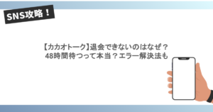 【カカオトーク】退会できないのはなぜ？48時間待つって本当？エラー解決法も