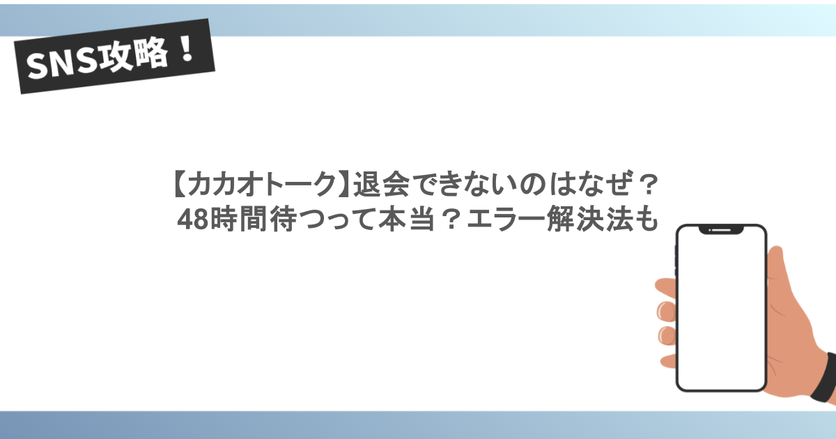 【カカオトーク】退会できないのはなぜ?48時間待つって本当?エラー解決法も