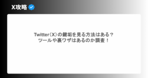 Twitter（X）の鍵垢を見る方法はある？ツールや裏ワザはあるのか調査！