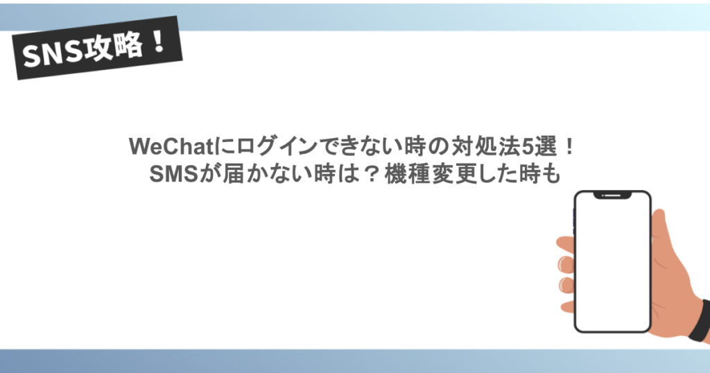 WeChatにログインできない時の対処法5選!SMSが届かない時は?機種変更した時も