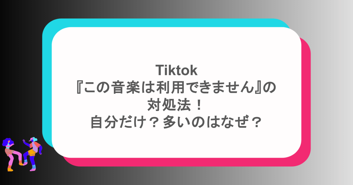 Tiktok『この音楽は利用できません』の対処法!自分だけ?多いのはなぜ?
