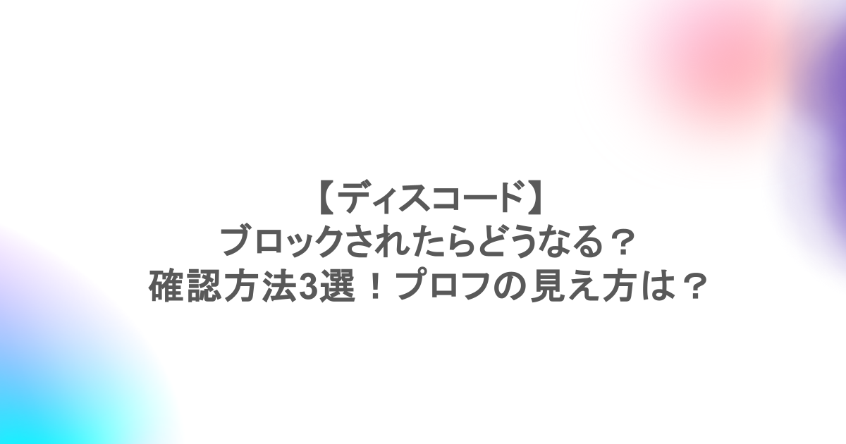 【ディスコード】ブロックされたらどうなる？確認方法3選！プロフの見え方は？