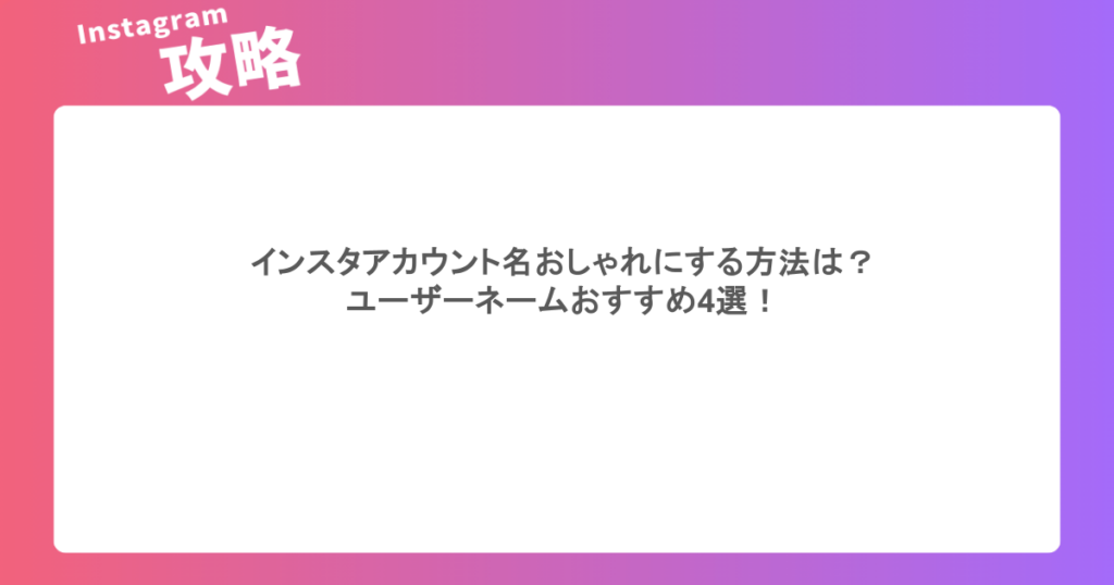 インスタアカウント名おしゃれにする方法は?ユーザーネームおすすめ4選!
