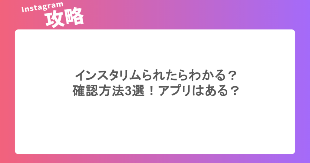 インスタリムられたらわかる?確認方法3選!アプリはある?