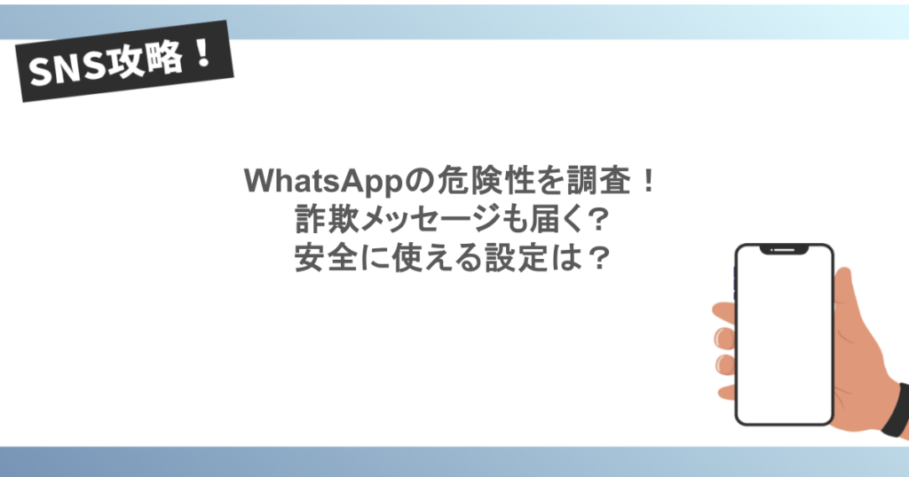 WhatsAppの危険性を調査!詐欺メッセージも届く?安全に使える設定は?