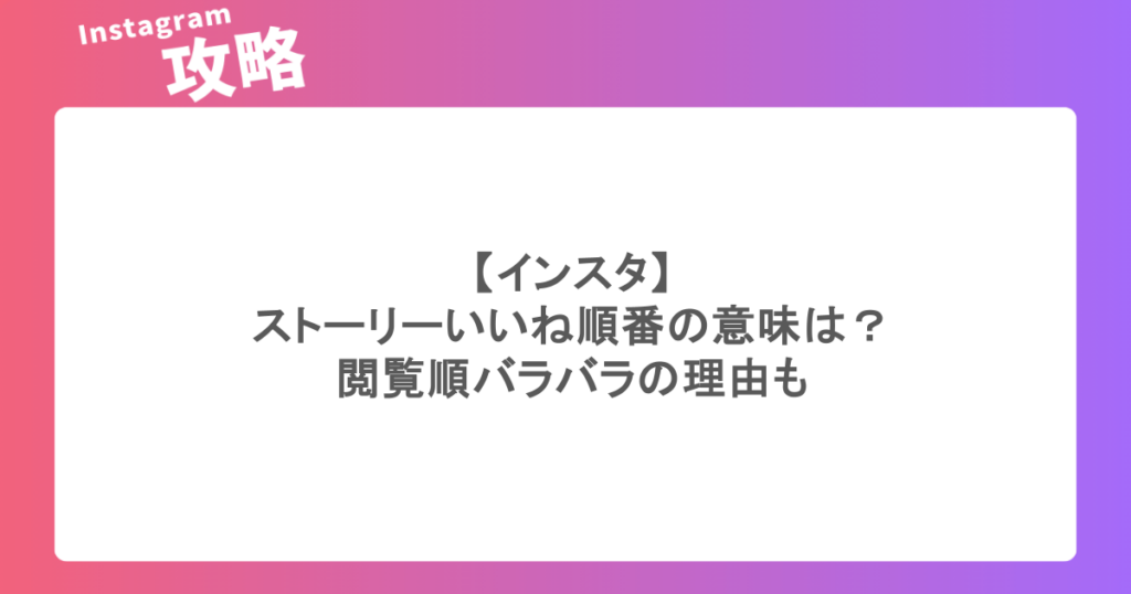 【インスタ】ストーリーいいね順番の意味は?閲覧順バラバラの理由も