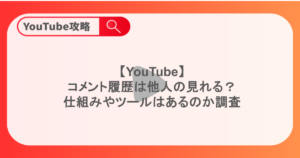 【YouTube】コメント履歴は他人の見れる？仕組みやツールはあるのか調査