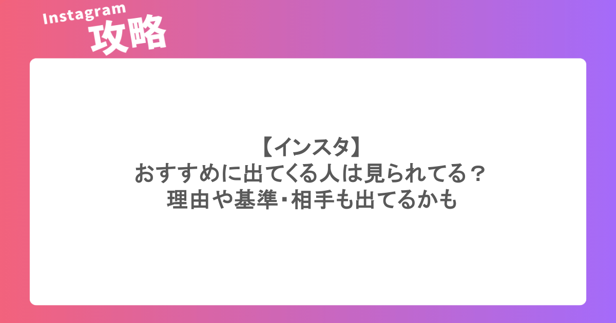 インスタ｜おすすめに出てくる人は見られてる？理由や基準・相手も出てるかも