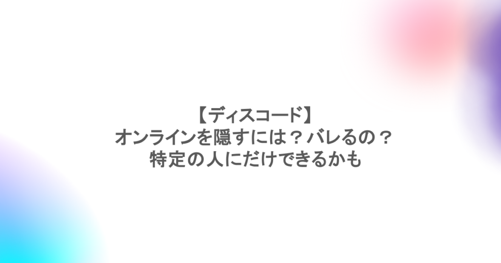 【ディスコード】オンラインを隠すには？バレるの？特定の人にだけできるかも