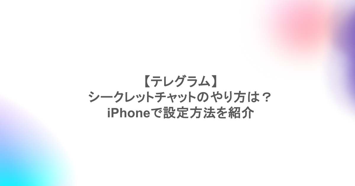 【テレグラム】シークレットチャットのやり方は?iPhoneで設定方法を紹介