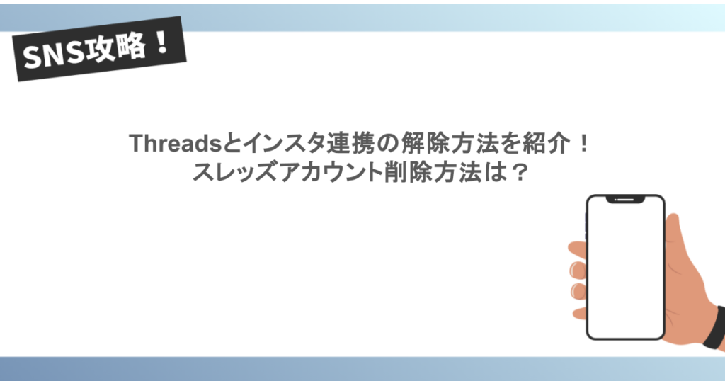 Threadsとインスタ連携の解除方法を紹介！スレッズアカウント削除方法は？