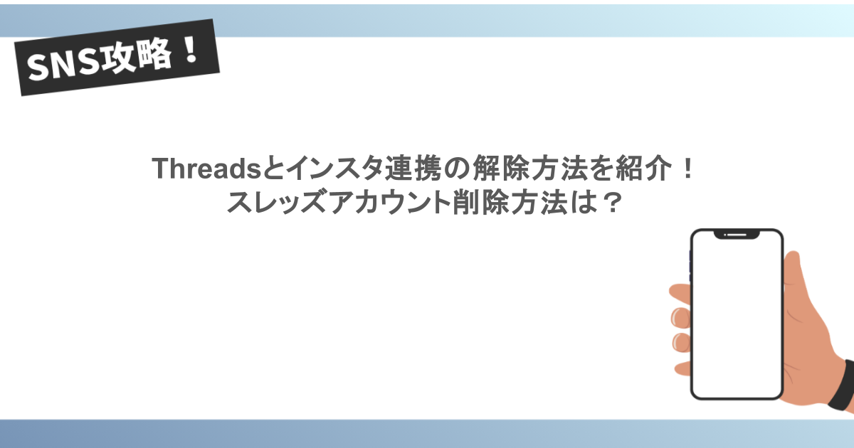 Threadsとインスタ連携の解除方法を紹介!スレッズアカウント削除方法は?