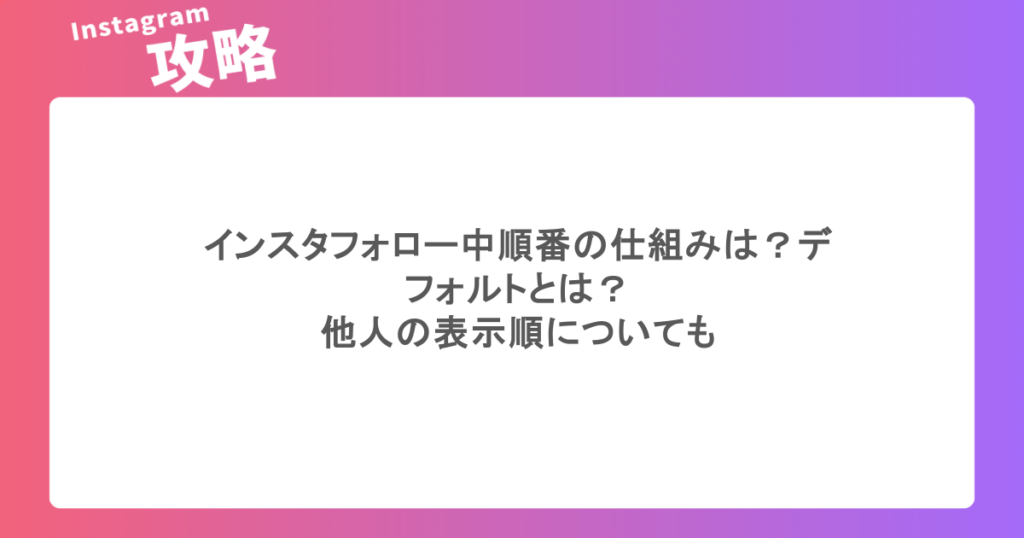 インスタフォロー中順番の仕組みは？デフォルトとは？他人の表示順についても