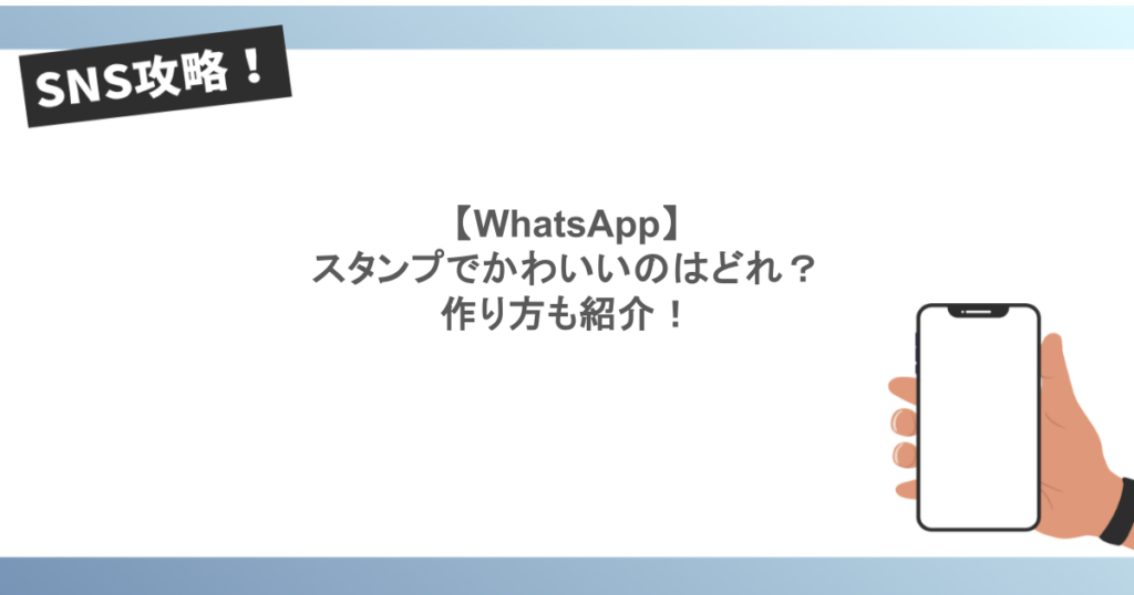 【WhatsApp】スタンプでかわいいのはどれ?作り方も紹介!
