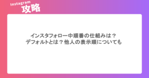 インスタフォロー中順番の仕組みは?デフォルトとは?他人の表示順についても