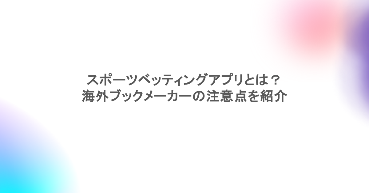 スポーツベッティングアプリとは?海外ブックメーカーの注意点を紹介