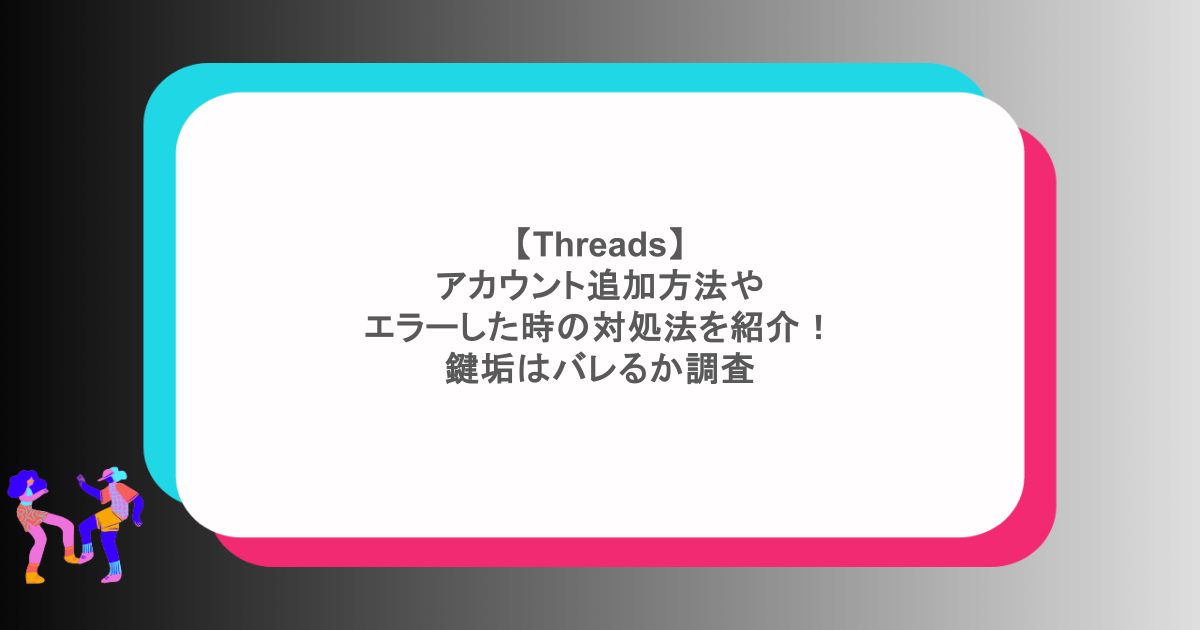 【Threads】アカウント追加方法やエラーした時の対処法を紹介！鍵垢はバレるか調査